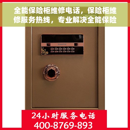 全能保险柜维修电话，保险柜维修服务热线，专业解决全能保险柜故障问题