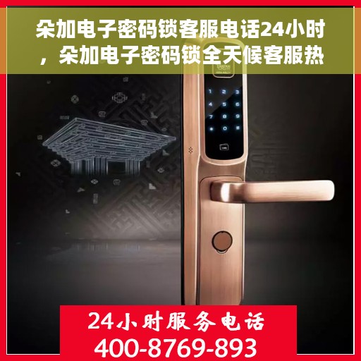 朵加电子密码锁客服电话24小时，朵加电子密码锁全天候客服热线支持