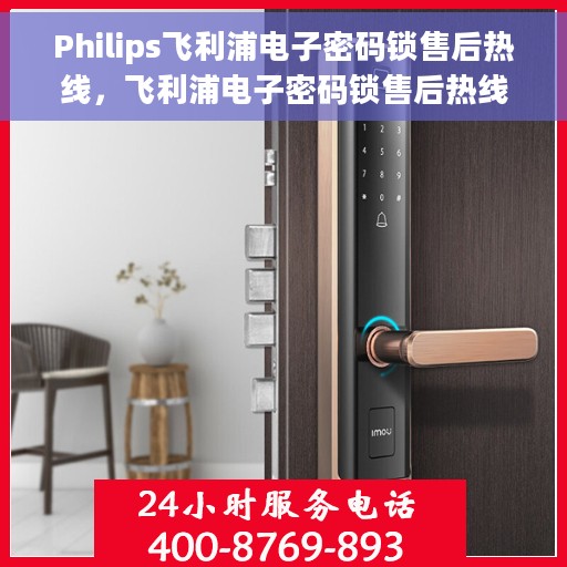 Philips飞利浦电子密码锁售后热线，飞利浦电子密码锁售后热线，专业解锁服务与支持团队为您解答疑惑