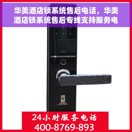 华美酒店锁系统售后电话，华美酒店锁系统售后专线支持服务电话