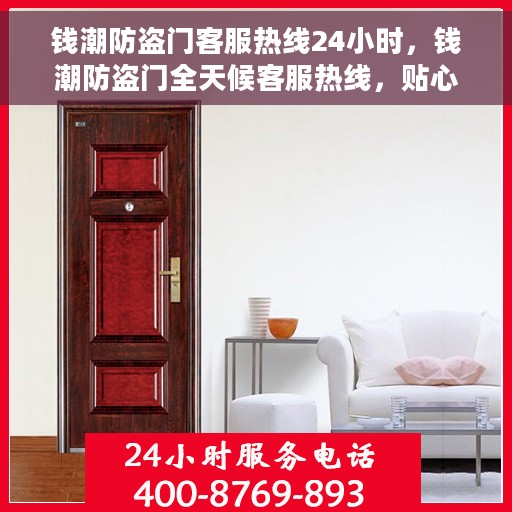 钱潮防盗门客服热线24小时，钱潮防盗门全天候客服热线，贴心守护您的安全门户