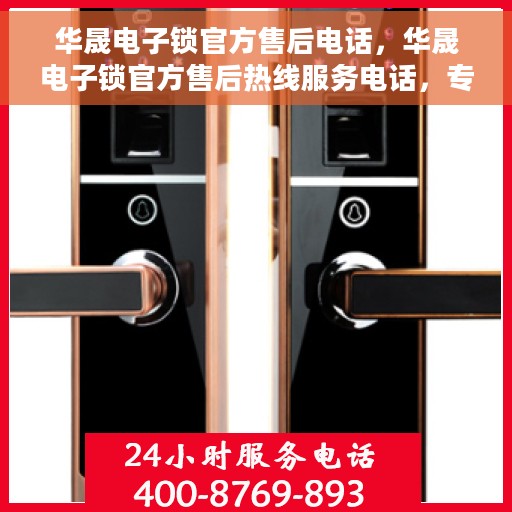 华晟电子锁官方售后电话，华晟电子锁官方售后热线服务电话，专业解答，贴心保障