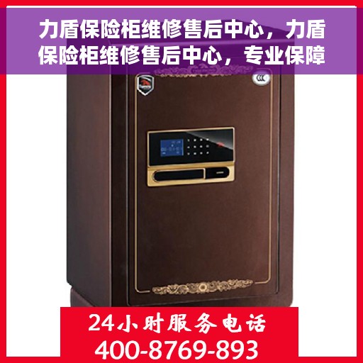 力盾保险柜维修售后中心，力盾保险柜维修售后中心，专业保障您的安全之选