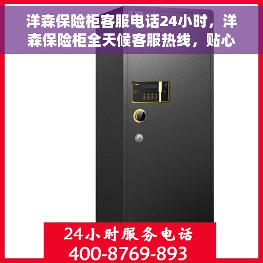 洋森保险柜客服电话24小时，洋森保险柜全天候客服热线，贴心服务，随时为您解疑答惑。