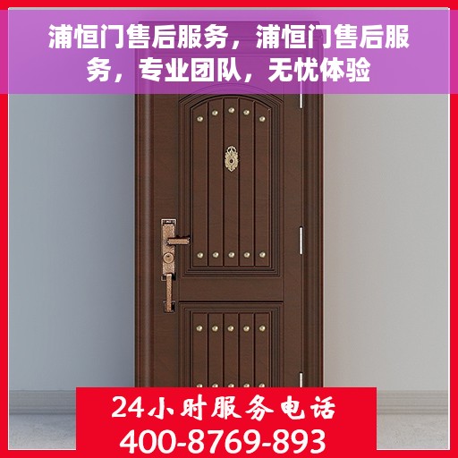 浦恒门售后服务，浦恒门售后服务，专业团队，无忧体验