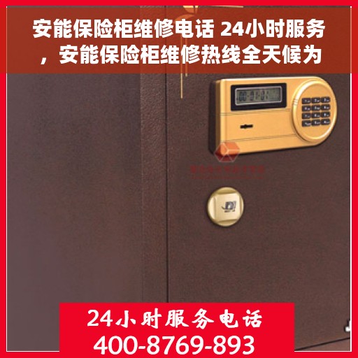 安能保险柜维修电话 24小时服务，安能保险柜维修热线全天候为您服务