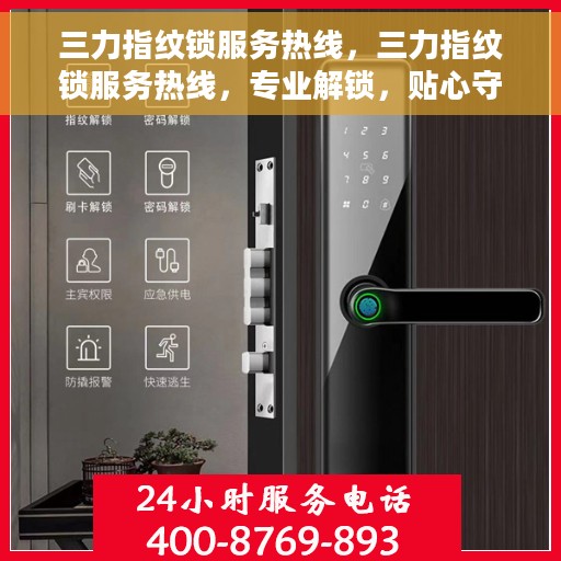 三力指纹锁服务热线，三力指纹锁服务热线，专业解锁，贴心守护您的安全门户