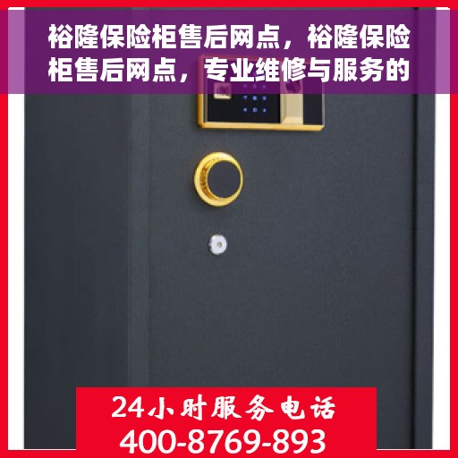 裕隆保险柜售后网点，裕隆保险柜售后网点，专业维修与服务的全方位支持