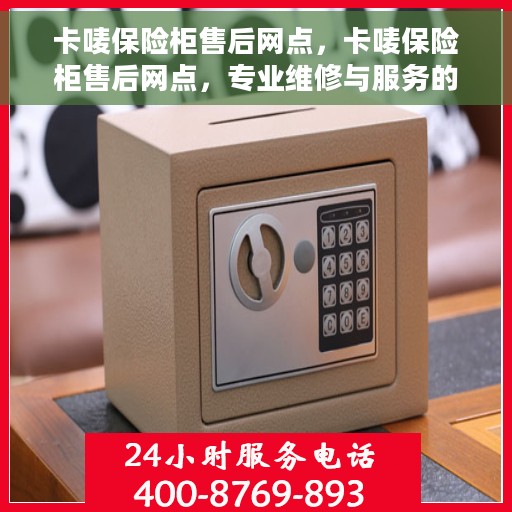 卡唛保险柜售后网点，卡唛保险柜售后网点，专业维修与服务的全方位指南