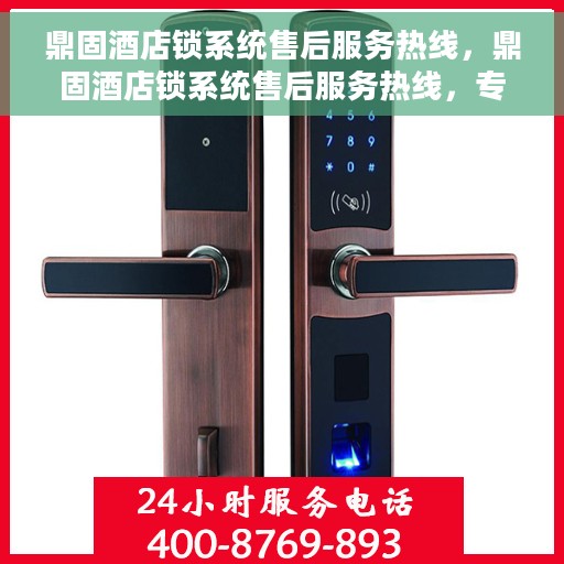 鼎固酒店锁系统售后服务热线，鼎固酒店锁系统售后服务热线，专业团队为您提供全方位服务支持