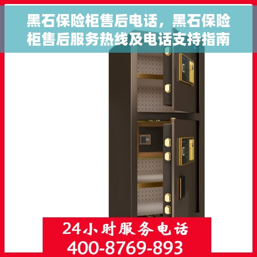 黑石保险柜售后电话，黑石保险柜售后服务热线及电话支持指南