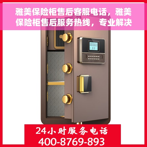 雅美保险柜售后客服电话，雅美保险柜售后服务热线，专业解决您的安全与信任问题
