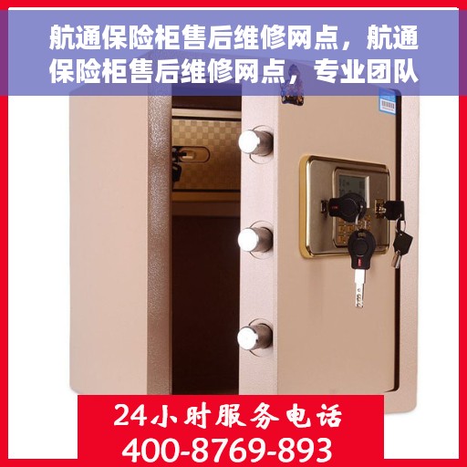 航通保险柜售后维修网点，航通保险柜售后维修网点，专业团队为您提供全方位服务保障