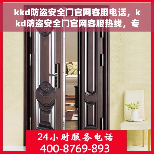 kkd防盗安全门官网客服电话，kkd防盗安全门官网客服热线，专业保障您的安全，一站式服务热线为您解答疑惑。
