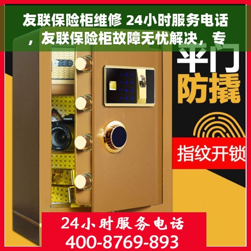 友联保险柜维修 24小时服务电话，友联保险柜故障无忧解决，专业维修团队全天候服务热线