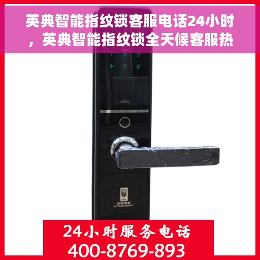 英典智能指纹锁客服电话24小时，英典智能指纹锁全天候客服热线，贴心服务，24小时无间断支持