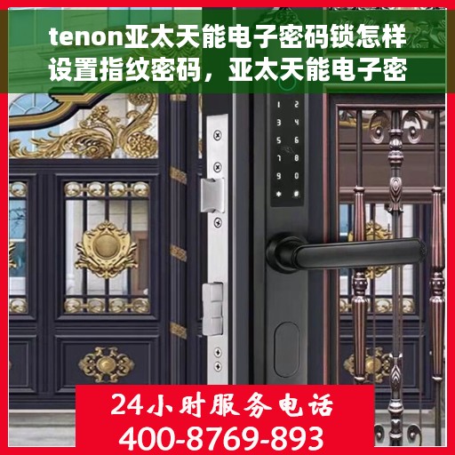 tenon亚太天能电子密码锁怎样设置指纹密码，亚太天能电子密码锁指纹密码设置教程