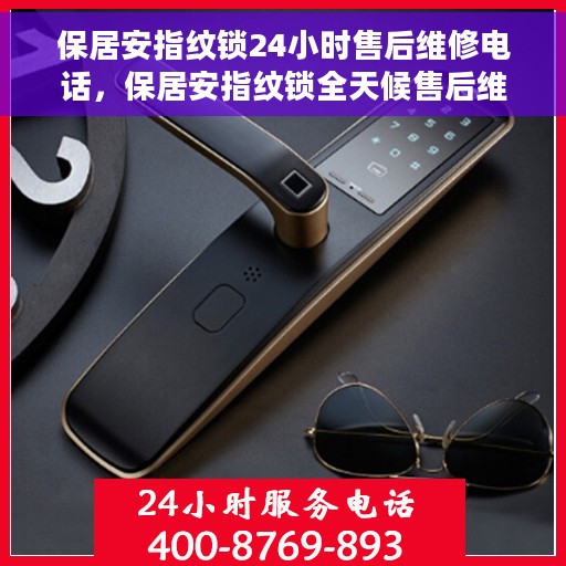 保居安指纹锁24小时售后维修电话，保居安指纹锁全天候售后维修服务热线电话