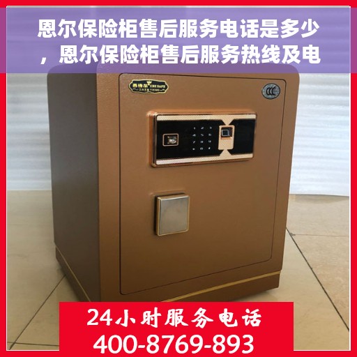 恩尔保险柜售后服务电话是多少，恩尔保险柜售后服务热线及电话全攻略
