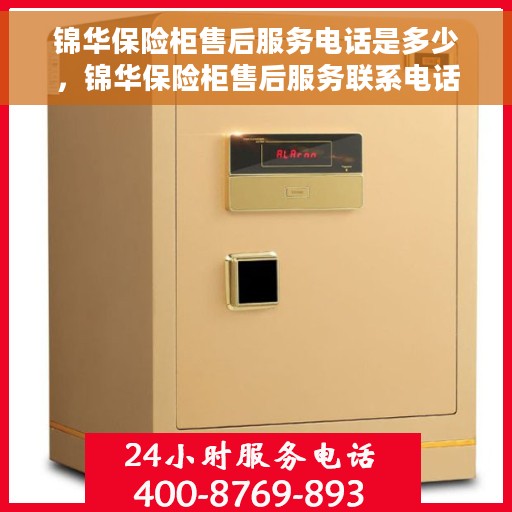 锦华保险柜售后服务电话是多少，锦华保险柜售后服务联系电话及售后支持全解析