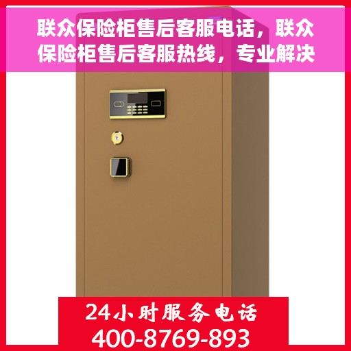 联众保险柜售后客服电话，联众保险柜售后客服热线，专业解决方案，贴心服务保障您的安全需求