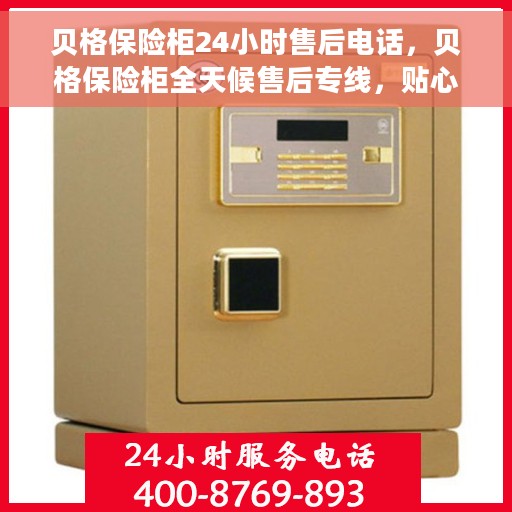 贝格保险柜24小时售后电话，贝格保险柜全天候售后专线，贴心服务不打烊
