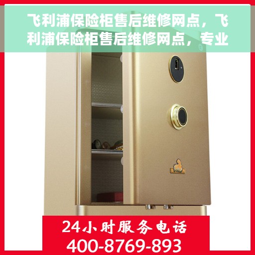 飞利浦保险柜售后维修网点，飞利浦保险柜售后维修网点，专业团队为您提供全方位服务保障