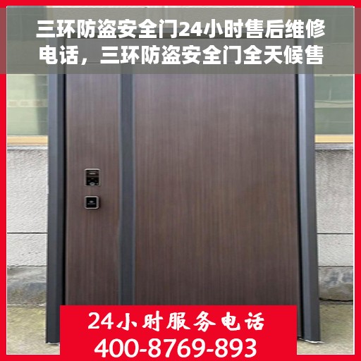 三环防盗安全门24小时售后维修电话，三环防盗安全门全天候售后维修服务热线