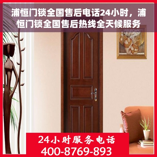 浦恒门锁全国售后电话24小时，浦恒门锁全国售后热线全天候服务，电话公布！