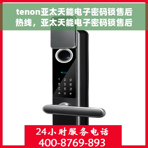 tenon亚太天能电子密码锁售后热线，亚太天能电子密码锁售后热线服务解析
