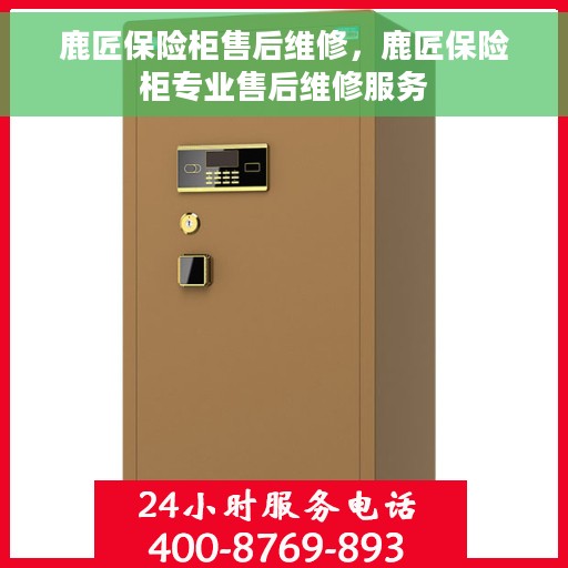 鹿匠保险柜售后维修，鹿匠保险柜专业售后维修服务