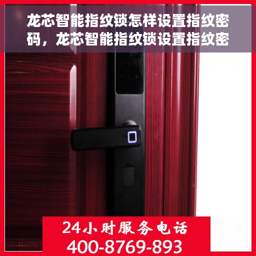 龙芯智能指纹锁怎样设置指纹密码，龙芯智能指纹锁设置指纹密码的详细步骤与操作指南