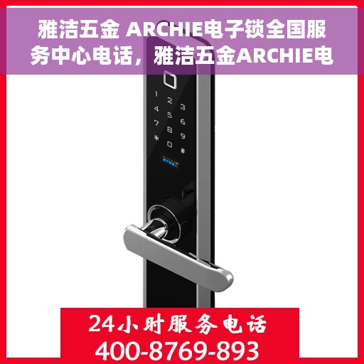 雅洁五金 ARCHIE电子锁全国服务中心电话，雅洁五金ARCHIE电子锁全国服务中心联系电话及售后服务解析