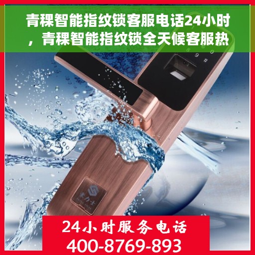 青稞智能指纹锁客服电话24小时，青稞智能指纹锁全天候客服热线支持