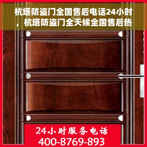 杭塔防盗门全国售后电话24小时，杭塔防盗门全天候全国售后热线电话服务启动！