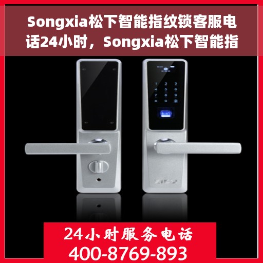 Songxia松下智能指纹锁客服电话24小时，Songxia松下智能指纹锁全天候客服热线