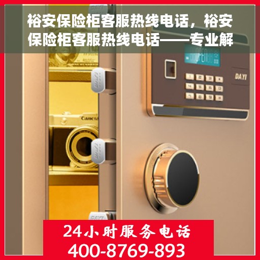 裕安保险柜客服热线电话，裕安保险柜客服热线电话——专业解答您的疑问，贴心服务每一天