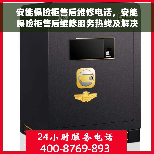 安能保险柜售后维修电话，安能保险柜售后维修服务热线及解决方案