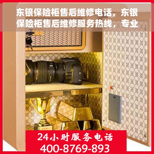 东银保险柜售后维修电话，东银保险柜售后维修服务热线，专业解决您的保险柜问题