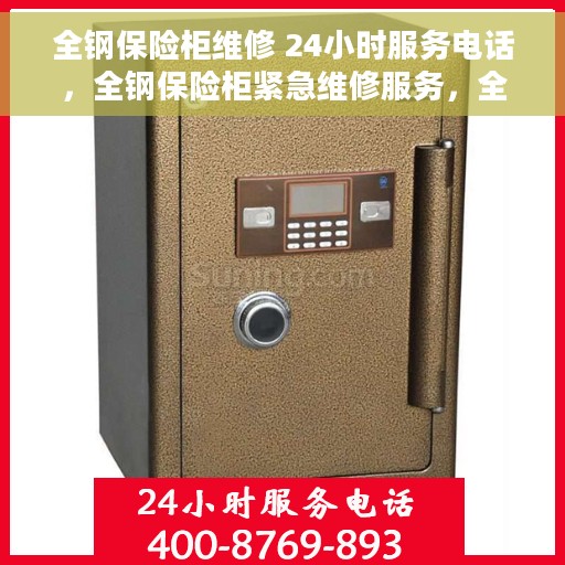 全钢保险柜维修 24小时服务电话，全钢保险柜紧急维修服务，全天候电话支持，随时响应需求