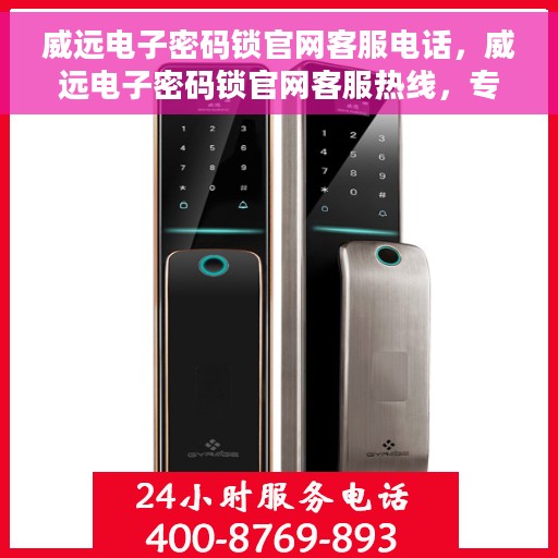 威远电子密码锁官网客服电话，威远电子密码锁官网客服热线，专业解答与售后无忧