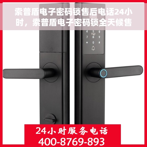 索普盾电子密码锁售后电话24小时，索普盾电子密码锁全天候售后热线支持服务