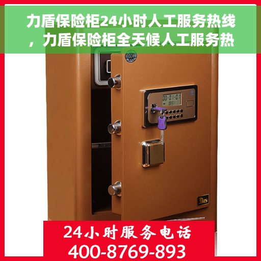 力盾保险柜24小时人工服务热线，力盾保险柜全天候人工服务热线支持，随时为您解答疑问！