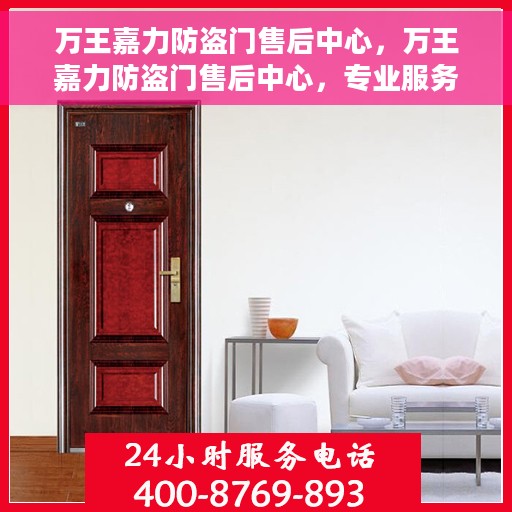 万王嘉力防盗门售后中心，万王嘉力防盗门售后中心，专业服务的守护者