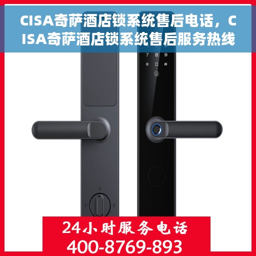 CISA奇萨酒店锁系统售后电话，CISA奇萨酒店锁系统售后服务热线及电话支持信息