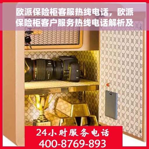 欧派保险柜客服热线电话,欧派保险柜客户服务热线电话解析及联系方式揭秘 欧派保险柜客服热线电话,欧派保险柜客户服务热线电话解析及联系方式揭秘
