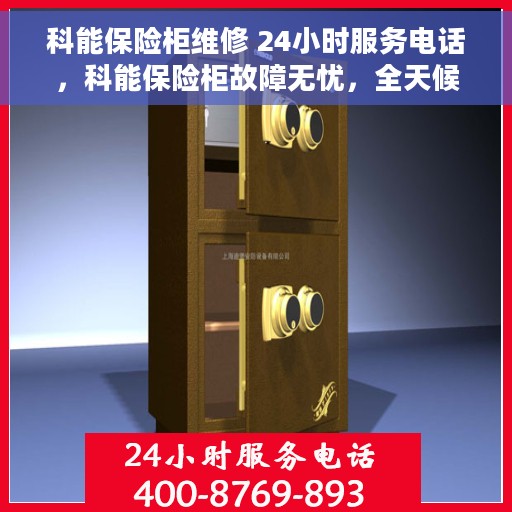 科能保险柜维修 24小时服务电话，科能保险柜故障无忧，全天候专业维修服务热线