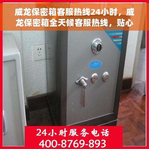 威龙保密箱客服热线24小时，威龙保密箱全天候客服热线，贴心服务随时在线