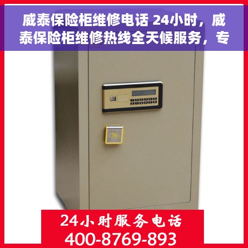 威泰保险柜维修电话 24小时，威泰保险柜维修热线全天候服务，专业解决您的安全锁事烦恼。