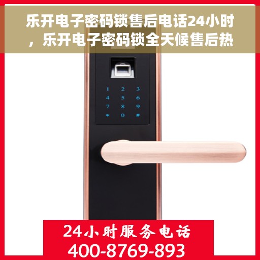乐开电子密码锁售后电话24小时，乐开电子密码锁全天候售后热线支持